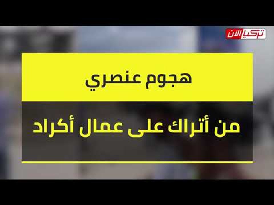 هجوم عنصري من أتراك على عمال أكراد