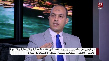 د. أيمن عبد العزيز: وزارة التضامن تقدم الحماية والرعاية والتنمية للأسر الأكثر احتياجا