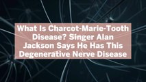 What Is Charcot-Marie-Tooth Disease? Singer Alan Jackson Says He Has This Degenerative Nerve Disease