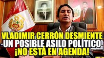 VLADIMIR CERRÓN: “DESMIENTO ESPECULACIONES DE ASILO POLÍTICO, NUNCA SE ABORDÓ EN PERÚ LIBRE”