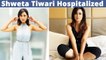 TV Actor & KKK 11 Contestant Shweta Tiwari Hospitalized