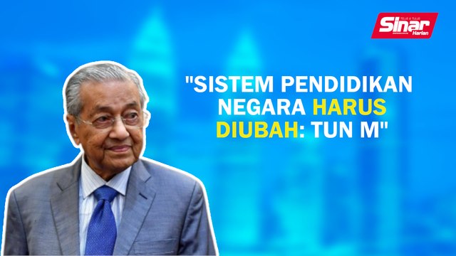 Sinar PM: Sistem pendidikan negara harus diubah: Tun M