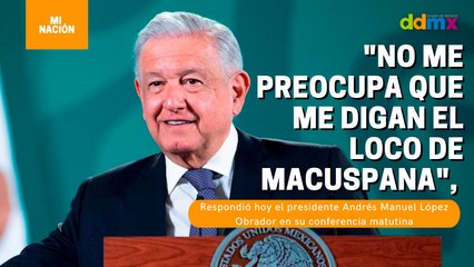 "No me preocupa que me digan el loco de Macuspana":AMLO