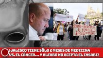 ¡JALISCO TIENE SÓLO 2 MESES DE Medicina VS. EL Cáncer Y ALFARO NO ACEPTA EL INSABI!