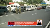 Seguridad sa CCP complex na para sa filing ng COC, nananatiling mahigpit | UB