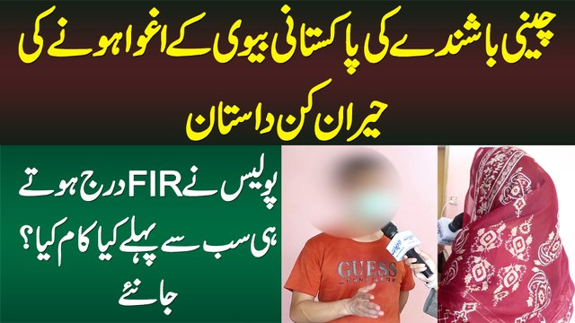 Chinese Boy Ki Pakistani Biwi Ke Aghwa Hone Ki Dastan - Police Ne FIR Darj Karte Hi Pehle Kya Kia?