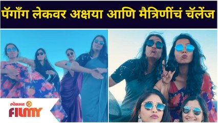Akshaya Deodhar's Dance Challenge at Ladakh Tour | पॅगाँग लेकवर अक्षया आणि मैत्रिणीचं चॅलेंज