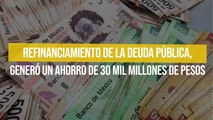Refinanciamiento de la deuda pública, generó un ahorro de 30 mil millones de pesos