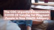 The CDC Urgently Recommends COVID-19 Vaccine for Pregnant People in New Health Advisory—Here's Why