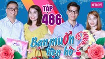 Bạn Muốn Hẹn Hò - Tập 486: Nàng kén ăn loại vạn chàng trai bởi tiêu chí 2X kỳ lạ