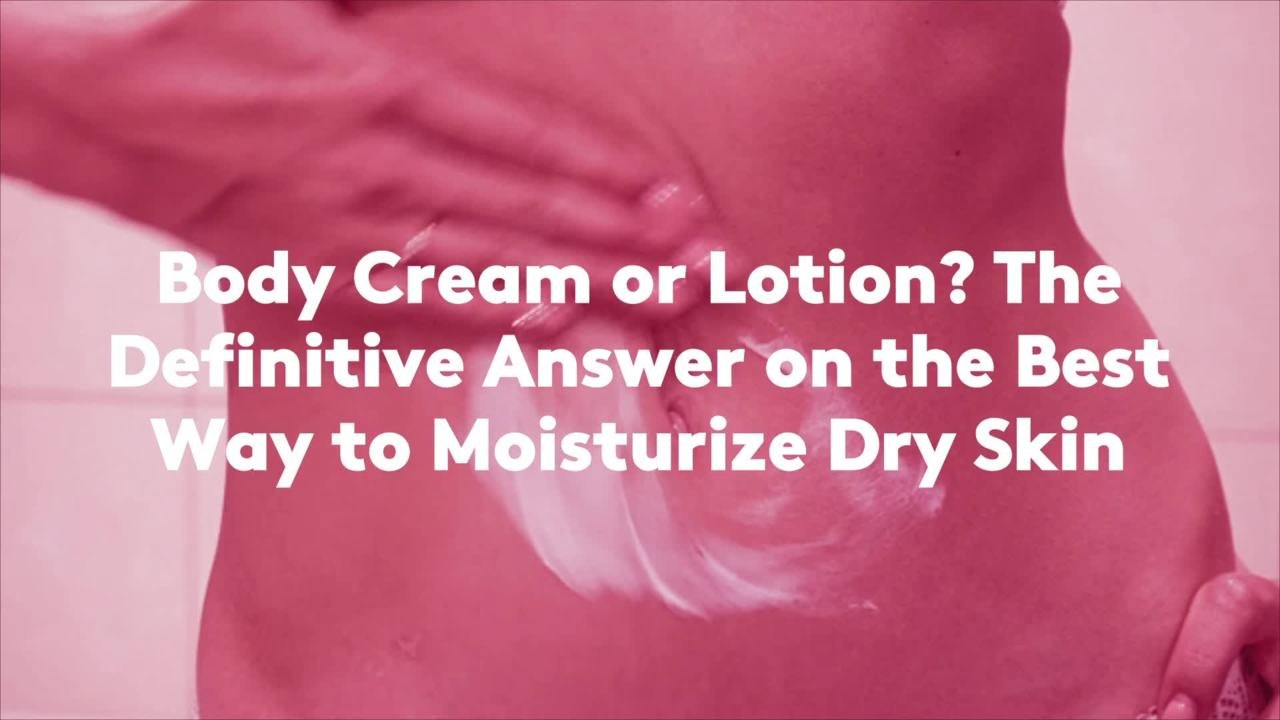 Body Cream or Lotion? The Definitive Answer on the Best Way to Moisturize Dry Skin