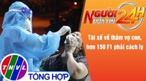 Người đưa tin 24H (6h30 ngày 4/10/2021) - Tài xế về thăm vợ con, hơn 150 F1 phải cách ly