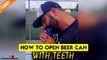 ''Man Amongst Boys' easily opens a beer can with his teeth in less than 10 seconds '