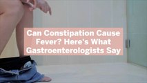 Can Constipation Cause Fever? Here's What Gastroenterologists Say