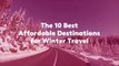 The 10 Best Affordable Destinations for Winter Travel