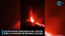 La actividad explosiva del volcán se intensifica con la emisión de bombas volcánicas