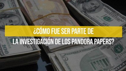 ¿Cómo fue ser parte de la investigación de los Pandora Papers?