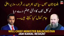 Will Chief Minister Balochistan Jam Kamal resign?