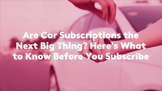 Are Car Subscriptions the Next Big Thing? Here's What to Know Before You Subscribe