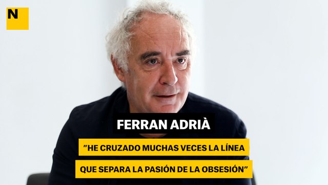 Ferran Adrià: He cruzado muchas veces la línea que separa la pasión de la obsesión
