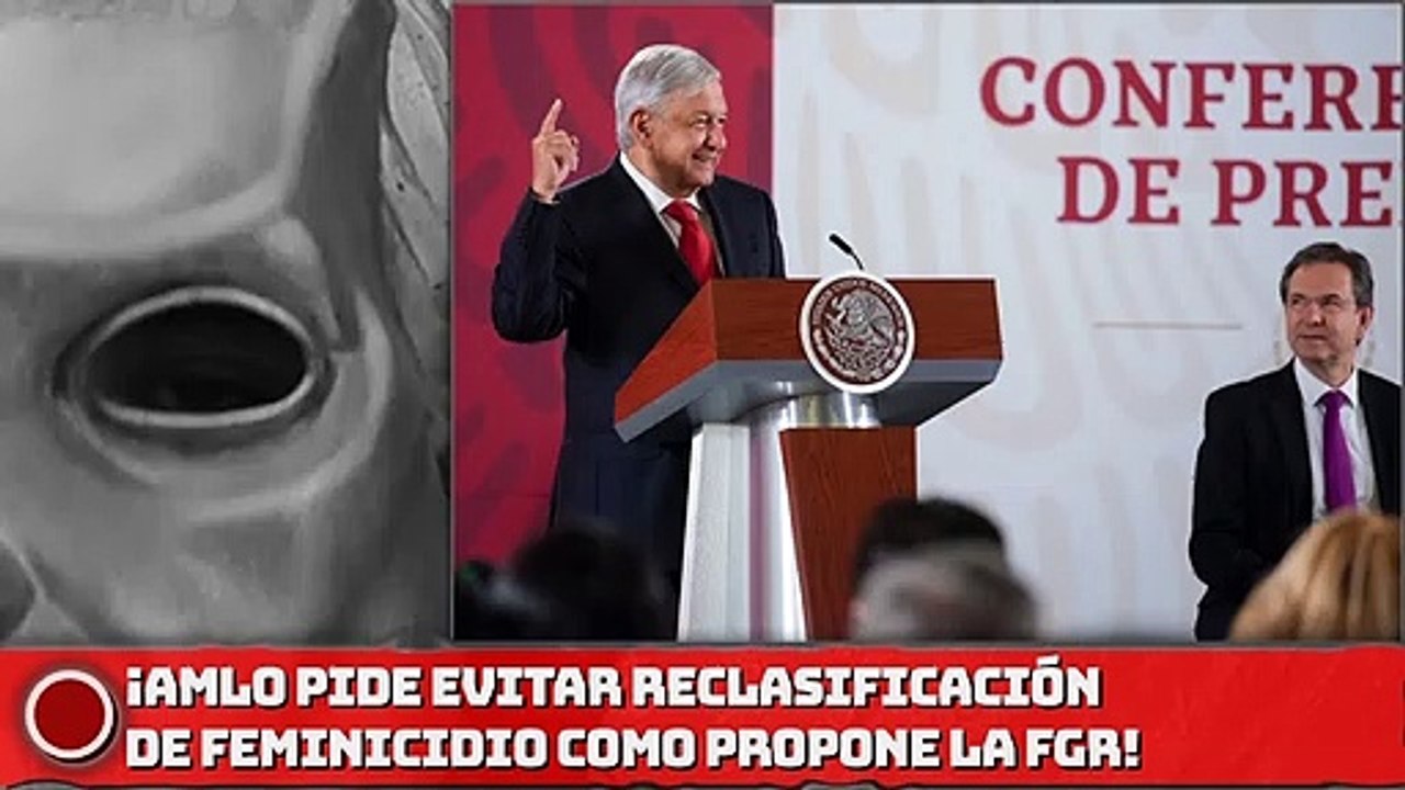¡Presidente AMLO pide evitar reclasificación de feminicidio como propone la FGR!