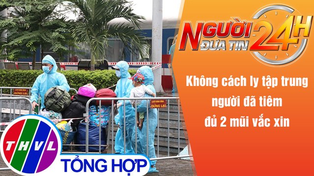 Người đưa tin 24H (6h30 ngày 7/10/2021) - Không cách ly tập trung người đã tiêm đủ 2 mũi vắc xin