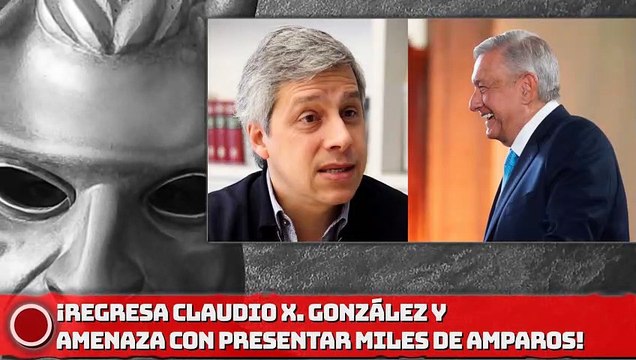 ¡REGRESA CLAUDIO X. GONZÁLEZ Y AMENAZA CON PRESENTAR MILES DE AMPAROS!