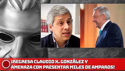 ¡REGRESA CLAUDIO X. GONZÁLEZ Y AMENAZA CON PRESENTAR MILES DE AMPAROS!