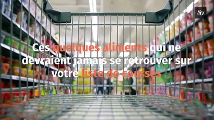 Ces aliments qui ne devraient jamais se retrouver sur votre liste de course