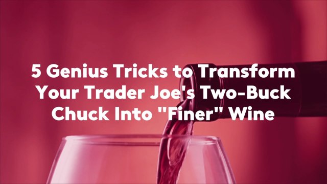 5 Genius Tricks to Transform Your Trader Joe's Two-Buck Chuck Into Finer Wine