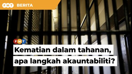 Kematian dalam tahanan: Kerajaan diminta nyatakan langkah jamin akauntabiliti