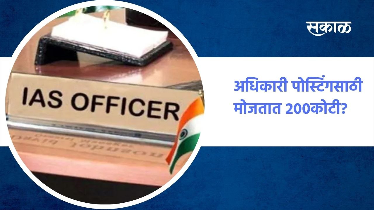 आयएएस अधिकारी पोस्टिंगसाठी मोजतात 200कोटी?, पाहा काय आहे हे प्रकरण