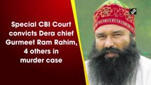 Special CBI Court convicts Dera chief Gurmeet Ram Rahim, 4 others in murder case