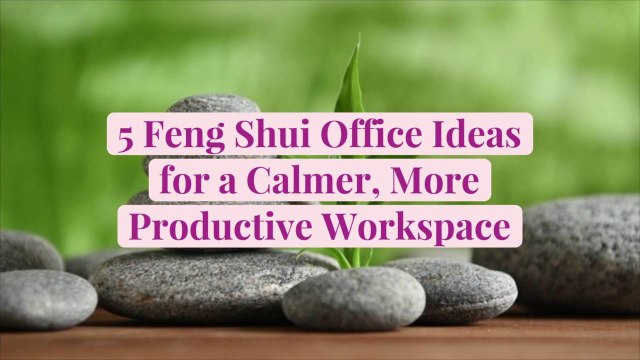 5 Feng Shui Office Ideas for a Calmer, More Productive Workspace