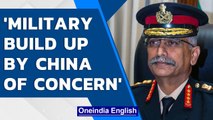 General Naravane: China's military build up is of concern, India is watching | Oneindia News