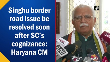 Haryana CM 'hopeful' Singhu border issue is resolved soon