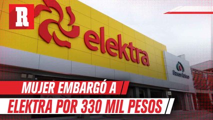Mujer embargó a Elektra por 330 mil pesos luego de ganar demanda