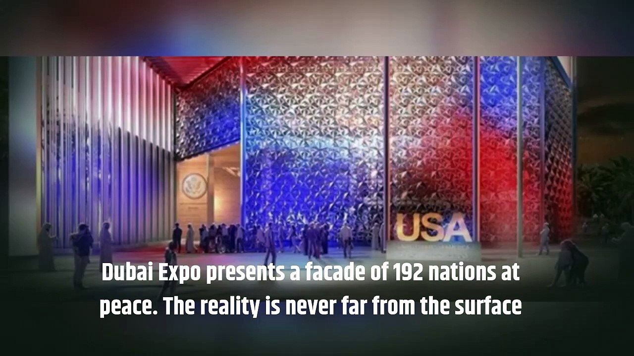 Dubai Expo presents a façade of 192 nations at peace || reality is never far from the surface || UAE