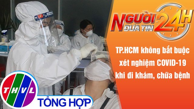Người đưa tin 24H (6h30 ngày 11/10/2021) - TPHCM không bắt buộc xét nghiệm COVID-19 khi đi khám bệnh