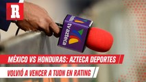 México vs Honduras; Azteca Deportes volvió a vencer a TUDN en rating