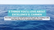 5 Things You'll Love about Excellence El Carmen