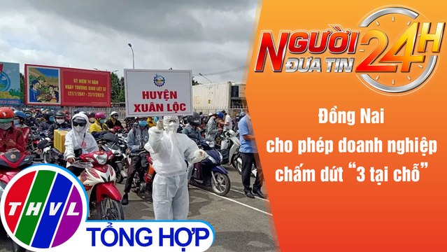 Người đưa tin 24H (6h30 ngày 12/10/2021) - Đồng Nai cho phép doanh nghiệp chấm dứt 3 tại chỗ