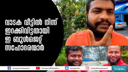 വാടക വീട്ടില്‍ നിന്ന് ഇറക്കിവിട്ടതായി ഇ ബുള്‍ജെറ്റ് സഹോദരന്മാര്‍