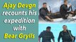 Into The Wild Ajay Devgn recounts his expedition with Bear Grylls