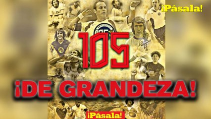 ¡105 AÑOS DE GRANDEZA! 