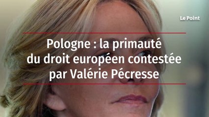 Pologne : la primauté du droit européen contestée par Valérie Pécresse