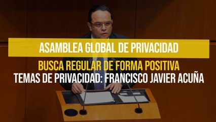 Asamblea Global de Privacidad busca regular de forma positiva temas de privacidad: Francisco Javier Acuña