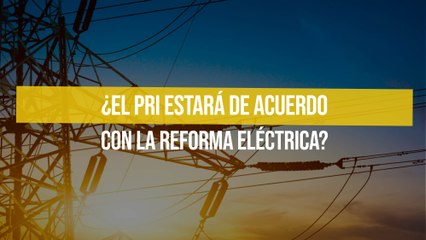 ¿El PRI estará de acuerdo con la Reforma Eléctrica?