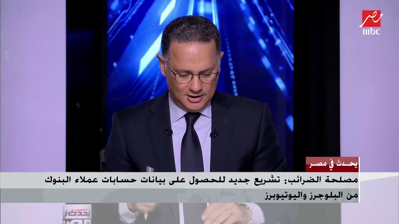 الضرائب تكشف حقيقة تشريع جديد للحصول على بيانات حسابات اليوتيوبرز والبلوجرز من البنوك