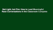 Not Light, but Fire: How to Lead Meaningful Race Conversations in the Classroom Complete